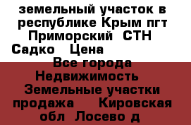 земельный участок в республике Крым пгт Приморский  СТН  Садко › Цена ­ 1 250 000 - Все города Недвижимость » Земельные участки продажа   . Кировская обл.,Лосево д.